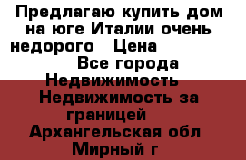 Предлагаю купить дом на юге Италии очень недорого › Цена ­ 1 900 000 - Все города Недвижимость » Недвижимость за границей   . Архангельская обл.,Мирный г.